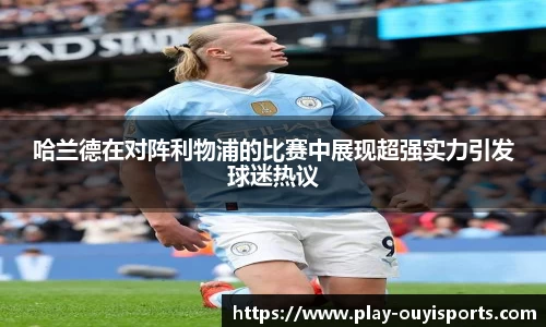 哈兰德在对阵利物浦的比赛中展现超强实力引发球迷热议